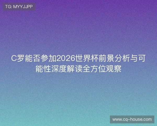 C罗能否参加2026世界杯前景分析与可能性深度解读全方位观察