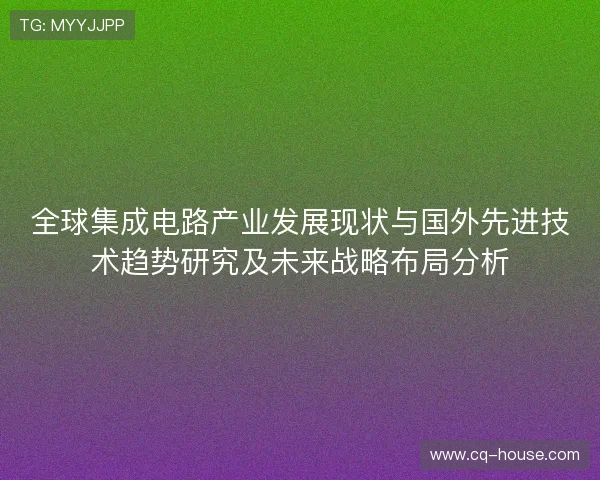 全球集成电路产业发展现状与国外先进技术趋势研究及未来战略布局分析
